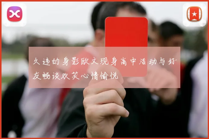 久违的身影欧文现身高中活动与好友畅谈欢笑心情愉悦