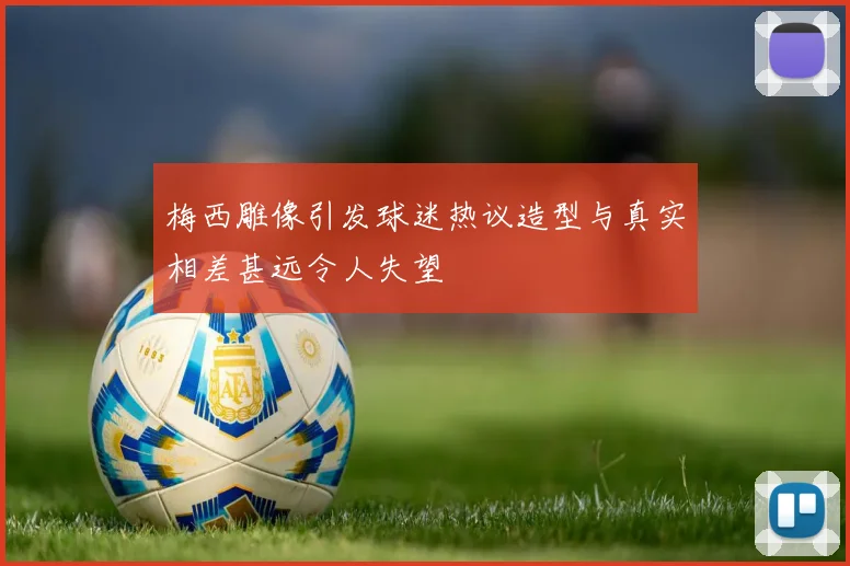 梅西雕像引发球迷热议造型与真实相差甚远令人失望