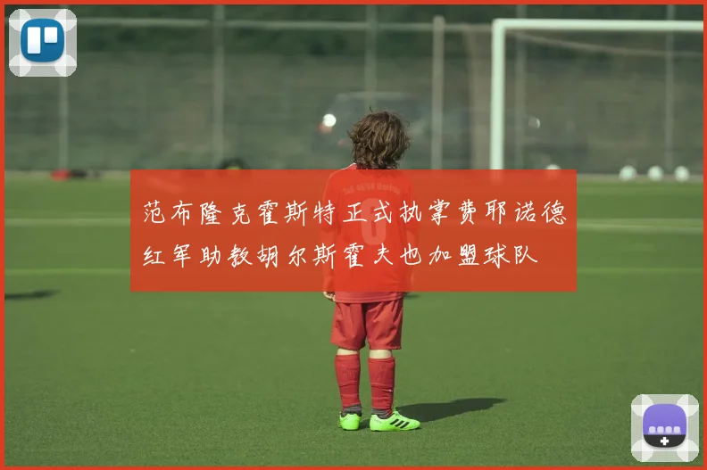 范布隆克霍斯特正式执掌费耶诺德红军助教胡尔斯霍夫也加盟球队