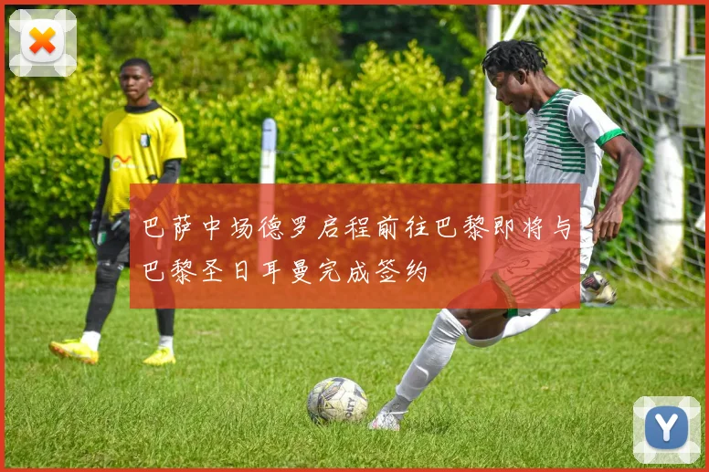 巴萨中场德罗启程前往巴黎即将与巴黎圣日耳曼完成签约