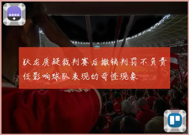 狄龙质疑裁判赛后撤销判罚不负责任影响球队表现的奇怪现象