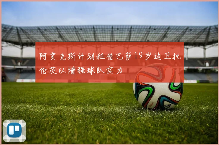 阿贾克斯计划租借巴萨19岁边卫托伦茨以增强球队实力