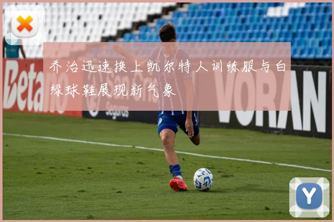 乔治迅速换上凯尔特人训练服与白绿球鞋展现新气象