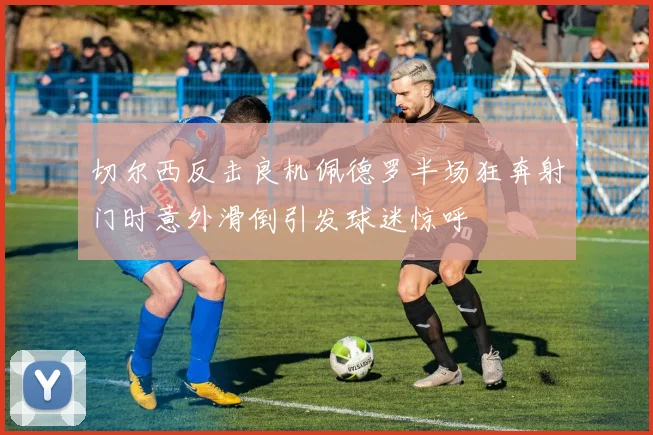 切尔西反击良机佩德罗半场狂奔射门时意外滑倒引发球迷惊呼