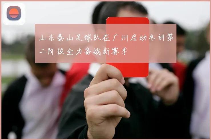 山东泰山足球队在广州启动冬训第二阶段全力备战新赛季