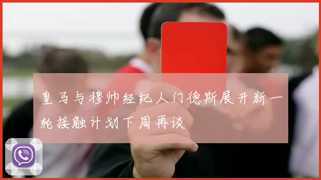 皇马与穆帅经纪人门德斯展开新一轮接触计划下周再谈