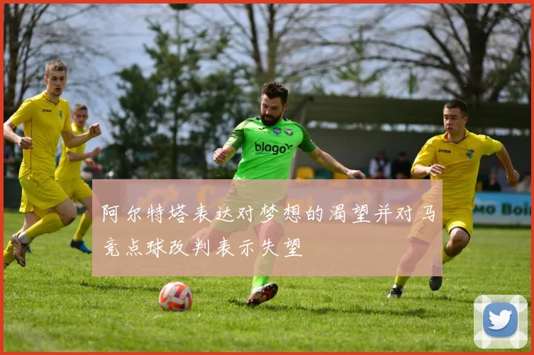 阿尔特塔表达对梦想的渴望并对马竞点球改判表示失望