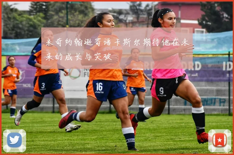 米奇约翰逊寄语卡斯尔期待他在未来的成长与突破