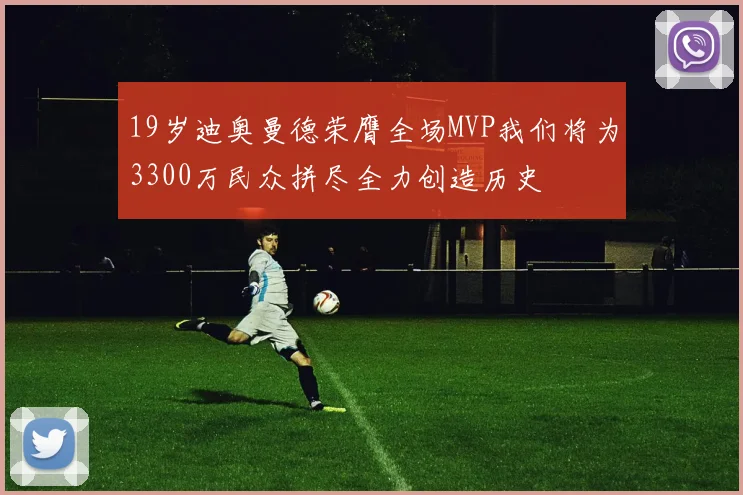 19岁迪奥曼德荣膺全场MVP我们将为3300万民众拼尽全力创造历史