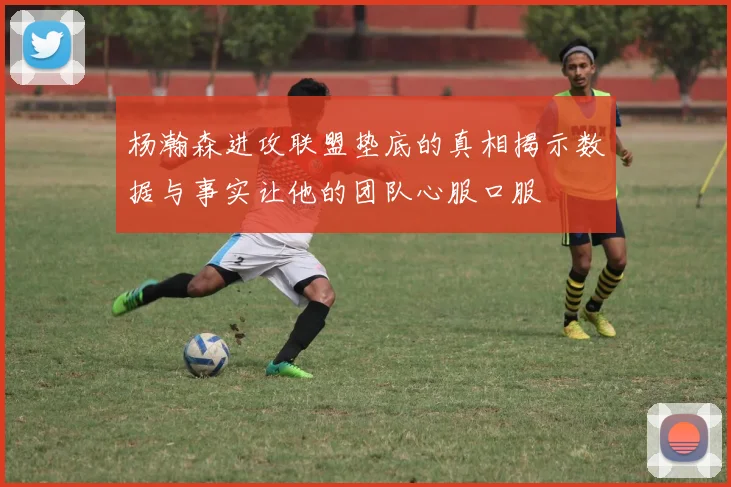 杨瀚森进攻联盟垫底的真相揭示数据与事实让他的团队心服口服