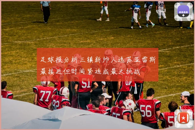 足球报分析三镇新帅人选苏亚雷斯最接近但时间紧迫成最大挑战